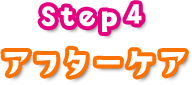 Step4 アフターケア